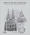 How to Read Churches: A Crash Course in Ecclesiastical Architecture - Denis McNamara