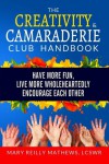 The Creativity and Camaraderie Club Handbook: Have More Fun, Live More Wholeheartedly, Encourage Each Other - Mary Reilly Mathews