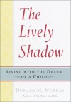 The Lively Shadow: Living with the Death of a Child - Donald M. Murray