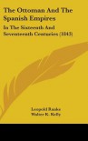 The Ottoman and the Spanish Empires: In the Sixteenth and Seventeenth Centuries (1843) - Leopold von Ranke, Walter Keating Kelly