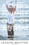 A Child's Journey Out of Autism: One Family's Story of Living in Hope and Finding a Cure - Leeann Whiffen