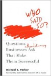 Who Said So?: The Questions Revolutionary Businesses Ask That Make Them Successful - Michael E. Parker
