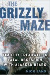 The Grizzly Maze: Timothy Treadwell's Fatal Obsession with Alaskan Bears - Nick Jans