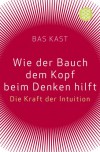 Wie Der Bauch Dem Kopf Beim Denken Hilft: Die Kraft Der Intuition - Bas Kast