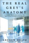 The Real Grey's Anatomy: A Behind-the-Scenes Look at the Real Lives of Surgical Residents - Andrew Holtz