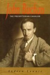 John Buchan: The Presbyterian Cavalier - Andrew Lownie