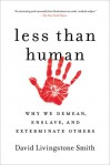 Less Than Human: Why We Demean, Enslave, and Exterminate Others - David Livingstone Smith