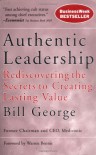 Authentic Leadership: Rediscovering the Secrets to Creating Lasting Value - Bill George