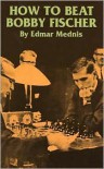 How to Beat Bobby Fischer - Edmar Mednis