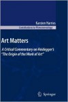 Art Matters: A Critical Commentary on Heidegger's ''The Origin of the Work of Art'' - K. Harries