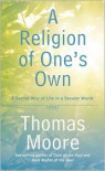 A Religion of One's Own: A Guide to Creating a Personal Spirituality in a Secular World - Thomas Moore