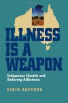 Illness Is a Weapon: Indigenous Identity and Enduring Afflictions - Eirik Saethre
