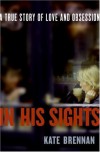 In His Sights: A True Story of Love and Obsession - Kate Brennan