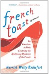 French Toast: An American in Paris Celebrates the Maddening Mysteries of the French - Harriet Welty Rochefort