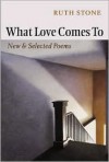 What Love Comes To: New and Selected Poems - Ruth Stone