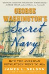 George Washington's Secret Navy: How the American Revolution Went to Sea - James L. Nelson