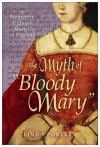 The Myth of "Bloody Mary": A Biography of Queen Mary I of England - Linda Porter