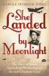 She Landed by Moonlight: The Story of Secret Agent Pearl Witherington: the Real 'Charlotte Gray' - Carole Seymour-Jones