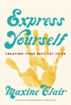 Express Yourself: Creating Your Best Yet To Be - Maxine Clair