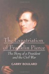 The Expatriation of Franklin Pierce: The Story of a President and the Civil War - Garry Boulard