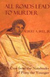 All Roads Lead to Murder: A Case from the Notebooks of Pliny the Younger - Albert A. Bell Jr.