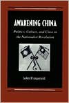 Awakening China: Politics, Culture, and Class in the Nationalist Revolution - John Fitzgerald