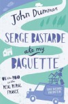 Serge Bastarde Ate My Baguette: On the Road in the Real Rural France - John Dummer