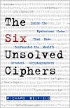 The Six Unsolved Ciphers: Inside the Mysterious Codes That Have Confounded the World's Greatest Cryptographers - Richard Belfield