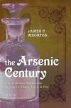 The Arsenic Century: How Victorian Britain Was Poisoned at Home, Work, and Play - James C. Whorton