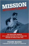MISSION ACCOMPLISHED: The Engaging Memoir of a Czech Fighter Pilot Flying for Britain in World War Two - Frank Mares