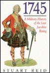 1745: A Military History of the Last Jacobite Uprising - Stuart Reid