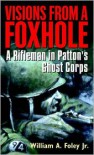 Visions From a Foxhole: A Rifleman in Patton's Ghost Corps - William Foley