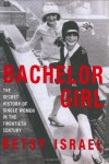 Bachelor Girl: The Secret History of Single Women in the Twentieth Century - Betsy Israel