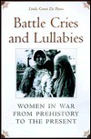 Battle Cries and Lullabies: Women in War from Prehistory to the Present - Linda Grant De Pauw
