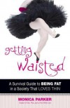 Getting Waisted: A Survival Guide to Being Fat in a Society That Loves Thin - Monica  Parker