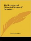 The Hermetic And Alchemical Writings Of Paracelsus [2-in-1] - Paracelsus, Arthur Edward Waite