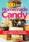 300 Best Homemade Candy Recipes: Brittles, Caramels, Chocolate, Fudge, Truffles and So Much More - Jane Sharrock