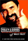 Foley Is Good: And the Real World Is Faker Than Wrestling - Mick Foley