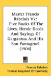 Master Francis Rabelais V2: Five Books Of The Lives, Heroic Deeds And Sayings Of Gargantua And His Son Pantagruel (1904) - Francis Rabelais