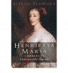 Henrietta Maria: Charles I's Indomitable Queen - Alison Plowden