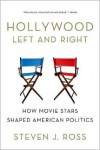 Hollywood Left and Right: How Movie Stars Shaped American Politics - Steven J Ross