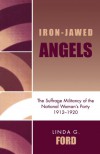 Iron-Jawed Angels: The Suffrage Militancy of the National Woman's Party 1912-1920 - Linda Ford
