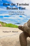 How the Tortoise Became Fast: A Fable to Follow to Achieve Your Goals - Nathan Mercer