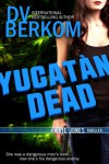 Yucatan Dead: A Kate Jones Thriller (Kate Jones Thriller Series) - D.V. Berkom