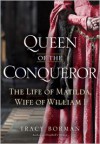 Queen of the Conqueror: The Life of Matilda, Wife of William I - Tracy Joanne Borman