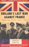 England's Last War Against France: Fighting Vichy 1940-1942 - Colin Smith