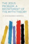 The Jesus Problem; a Restatement of the Myth Theory - J. M. Robertson