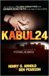 Kabul 24: The Story of a Taliban Kidnapping and Unwavering Faith in the Face of True Terror - Henry O. Arnold