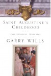 Saint Augustine's Childhood: CONFESSIONES BOOK ONE (Testimony, Bk 1) - Augustine of Hippo