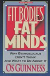 Fit Bodies Fat Minds:  Why Evangelicals Don't Think and What to Do About It (Hourglass Books) - Os Guinness